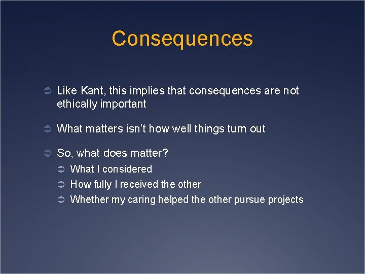 Consequences Ü Like Kant, this implies that consequences are not ethically important Ü What