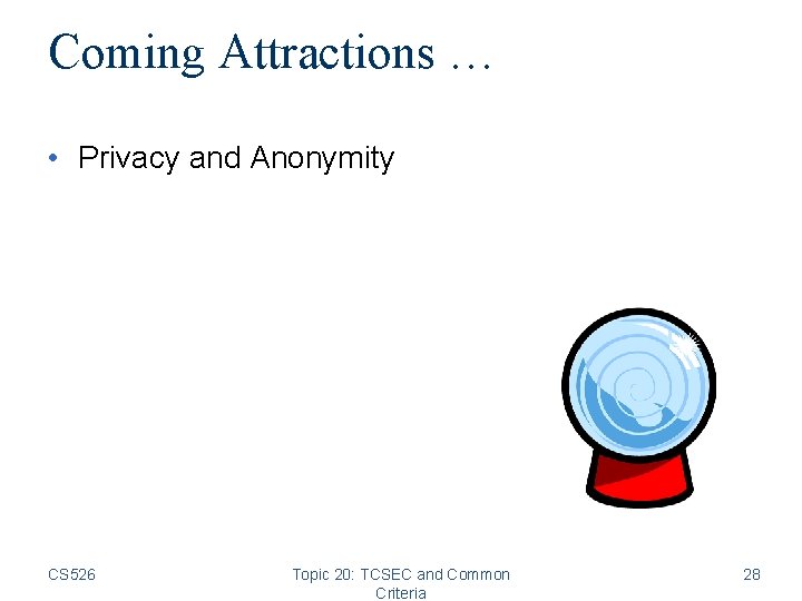 Coming Attractions … • Privacy and Anonymity CS 526 Topic 20: TCSEC and Common