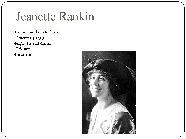 Jeanette Rankin • First Woman elected to the U. S. Congress (1917 -1919) •