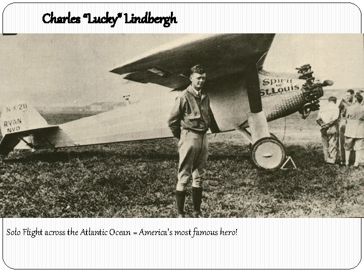 Charles “Lucky” Lindbergh Solo Flight across the Atlantic Ocean = America’s most famous hero!