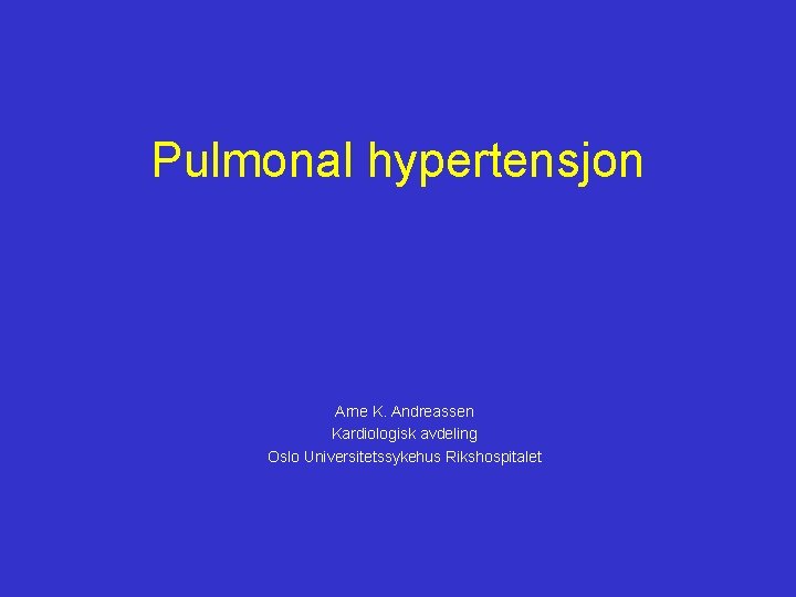 Pulmonal hypertensjon Arne K. Andreassen Kardiologisk avdeling Oslo Universitetssykehus Rikshospitalet 