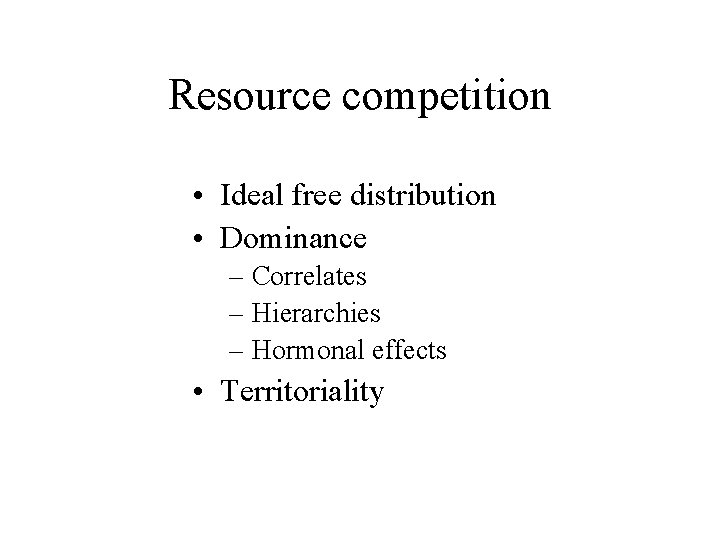 Resource competition • Ideal free distribution • Dominance – Correlates – Hierarchies – Hormonal