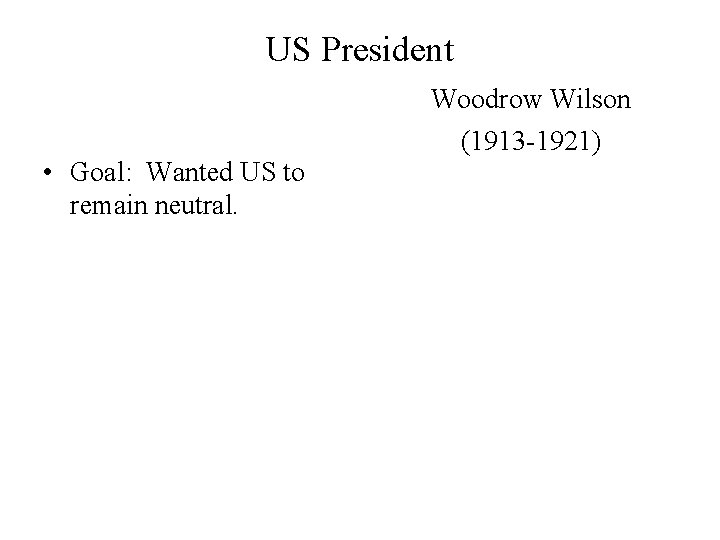 US President • Goal: Wanted US to remain neutral. Woodrow Wilson (1913 -1921) 