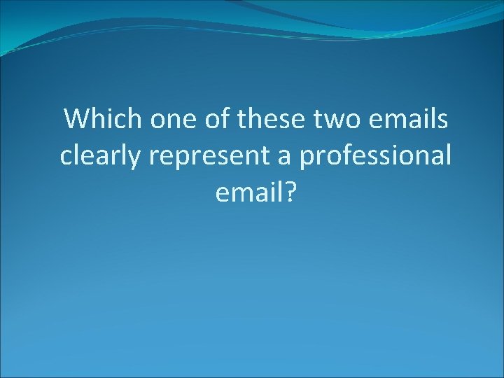 Which one of these two emails clearly represent a professional email? 