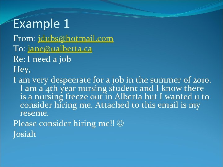 Example 1 From: jdubs@hotmail. com To: jane@ualberta. ca Re: I need a job Hey,