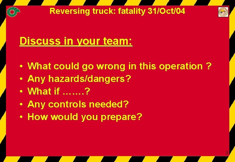 Reversing truck: fatality 31/Oct/04 Discuss in your team: • • • What could go