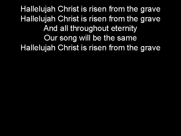 Hallelujah Christ is risen from the grave And all throughout eternity Our song will