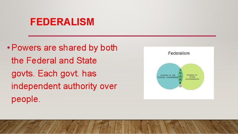 FEDERALISM • Powers are shared by both the Federal and State govts. Each govt.