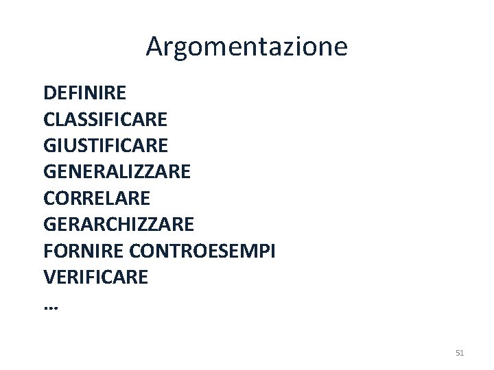 Argomentazione DEFINIRE CLASSIFICARE GIUSTIFICARE GENERALIZZARE CORRELARE GERARCHIZZARE FORNIRE CONTROESEMPI VERIFICARE … 51 