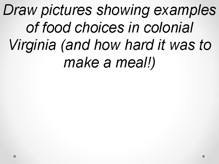 Draw pictures showing examples of food choices in colonial Virginia (and how hard it Draw pictures showing examples of food choices in colonial Virginia (and how hard it