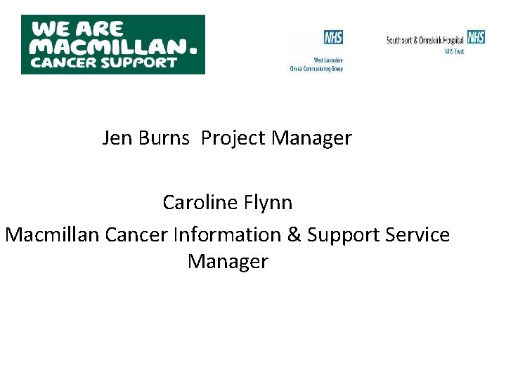 Jen Burns Project Manager Caroline Flynn Macmillan Cancer Information & Support Service Manager 