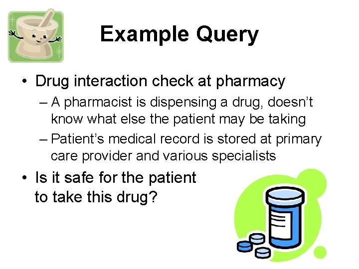 Example Query • Drug interaction check at pharmacy – A pharmacist is dispensing a