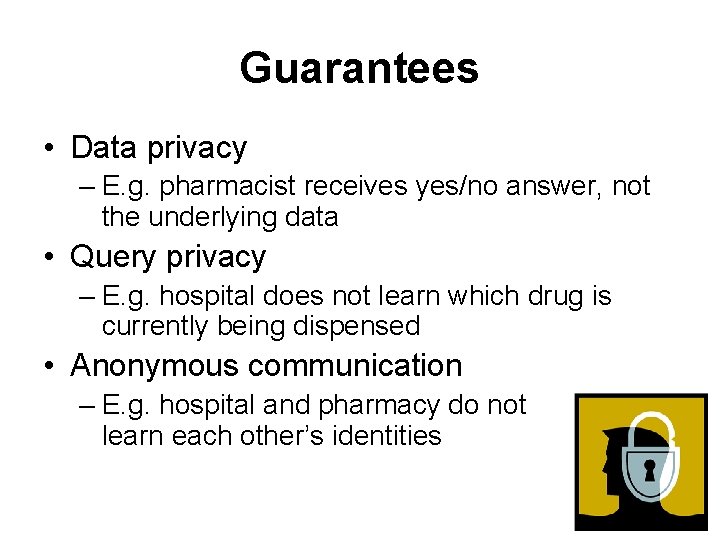 Guarantees • Data privacy – E. g. pharmacist receives yes/no answer, not the underlying