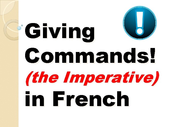 Giving Commands! (the Imperative) in French Giving Commands! (the Imperative) in French