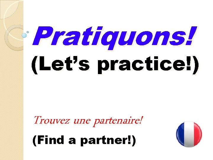 Pratiquons! (Let’s practice!) Trouvez une partenaire! (Find a partner!) Pratiquons! (Let’s practice!) Trouvez une partenaire! (Find a partner!)