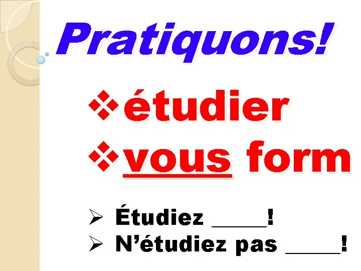 Pratiquons! vétudier vvous form Ø Étudiez _____! Ø N’étudiez pas _____! Pratiquons! vétudier vvous form Ø Étudiez _____! Ø N’étudiez pas _____!