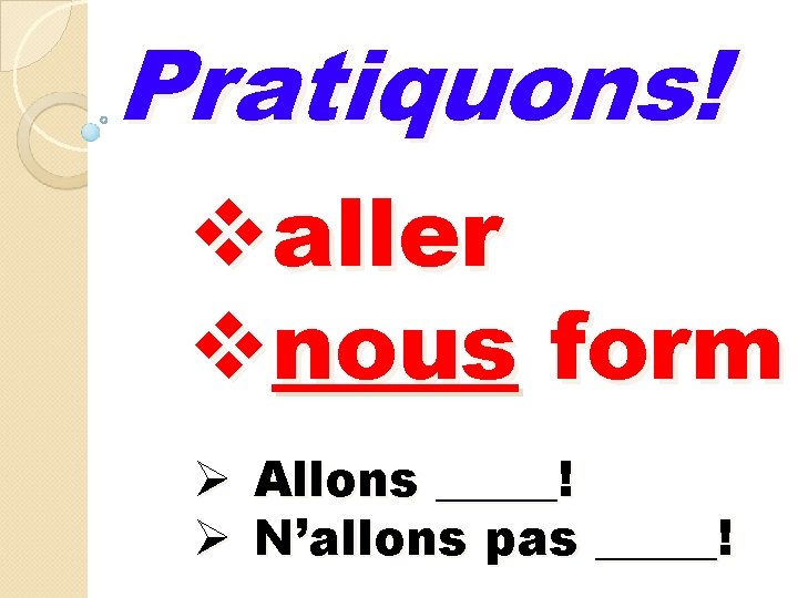 Pratiquons! valler vnous form Ø Allons _____! Ø N’allons pas _____! Pratiquons! valler vnous form Ø Allons _____! Ø N’allons pas _____!