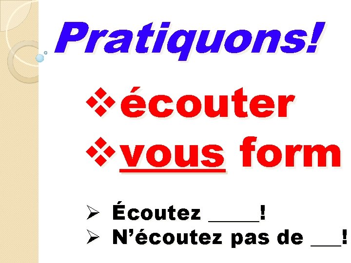 Pratiquons! vécouter vvous form Ø Écoutez _____! Ø N’écoutez pas de ___! Pratiquons! vécouter vvous form Ø Écoutez _____! Ø N’écoutez pas de ___!