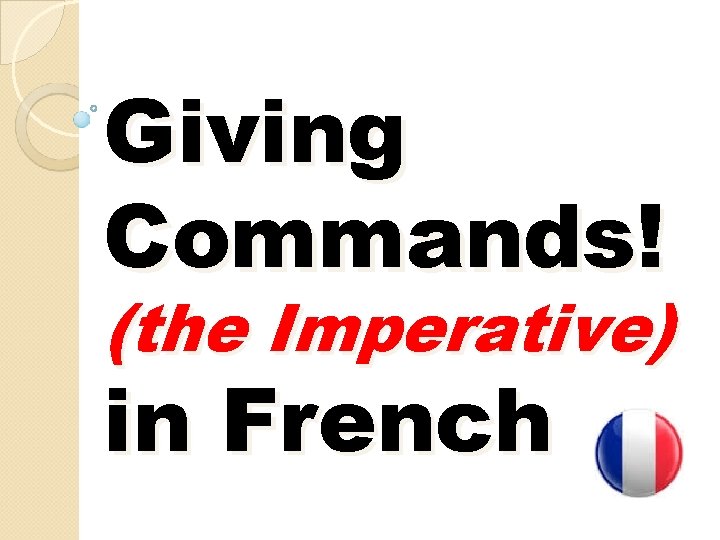 Giving Commands! (the Imperative) in French Giving Commands! (the Imperative) in French