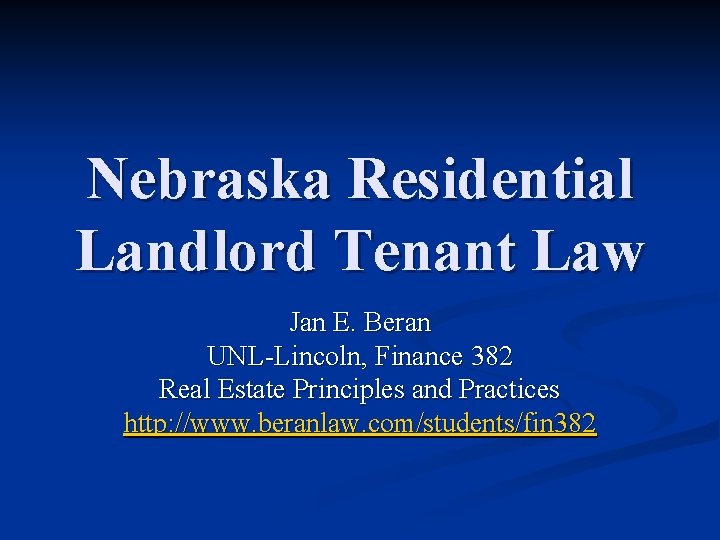 Nebraska Residential Landlord Tenant Law Jan E. Beran UNL-Lincoln, Finance 382 Real Estate Principles