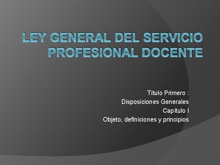 LEY GENERAL DEL SERVICIO PROFESIONAL DOCENTE Título Primero : Disposiciones Generales Capítulo I Objeto, LEY GENERAL DEL SERVICIO PROFESIONAL DOCENTE Título Primero : Disposiciones Generales Capítulo I Objeto,