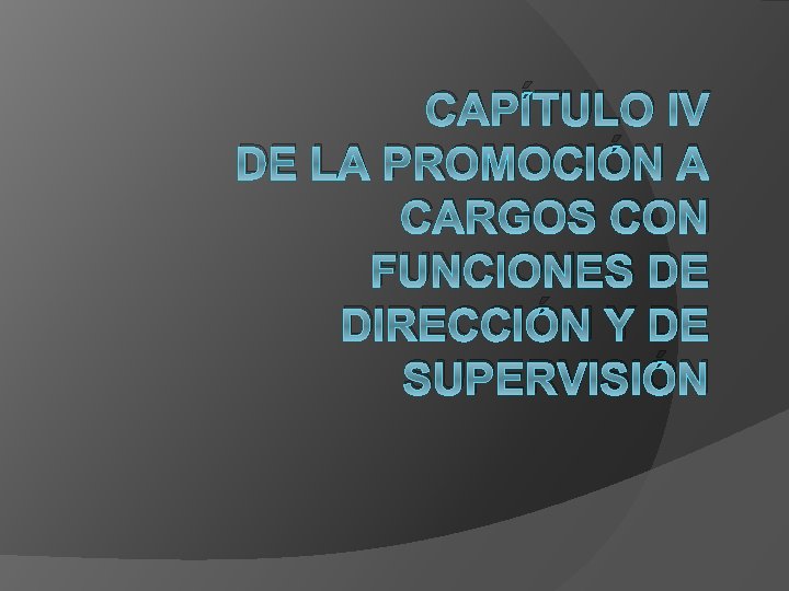CAPÍTULO IV DE LA PROMOCIÓN A CARGOS CON FUNCIONES DE DIRECCIÓN Y DE SUPERVISIÓN CAPÍTULO IV DE LA PROMOCIÓN A CARGOS CON FUNCIONES DE DIRECCIÓN Y DE SUPERVISIÓN