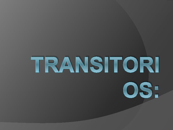 TRANSITORI OS: TRANSITORI OS: