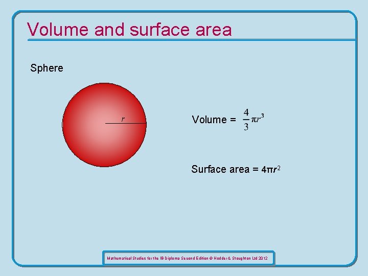 Volume and surface area Sphere r Volume = Surface area = 4πr 2 Mathematical