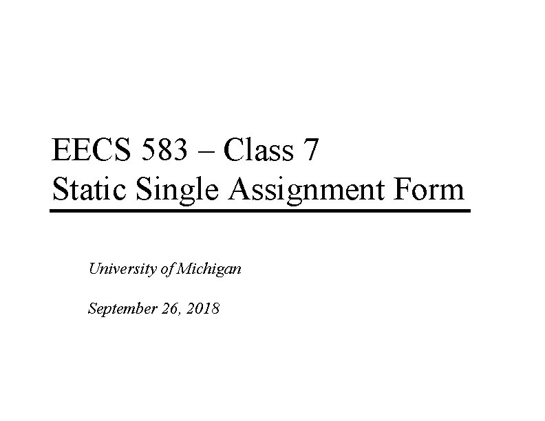 EECS 583 – Class 7 Static Single Assignment Form University of Michigan September 26,