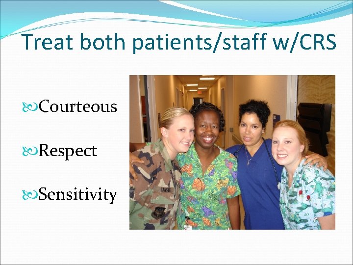 Treat both patients/staff w/CRS Courteous Respect Sensitivity 