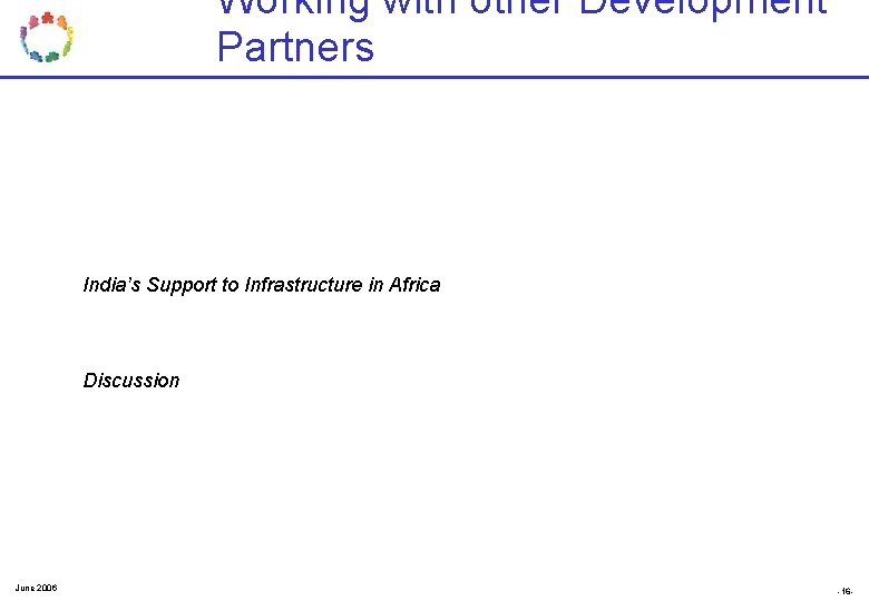 Working with other Development Partners India’s Support to Infrastructure in Africa Discussion June 2006 Working with other Development Partners India’s Support to Infrastructure in Africa Discussion June 2006