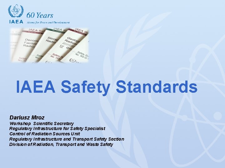 IAEA Safety Standards Dariusz Mroz Workshop Scientific Secretary Regulatory Infrastructure for Safety Specialist Control