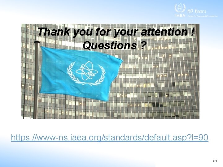 Thank you for your attention ! Questions ? https: //www-ns. iaea. org/standards/default. asp? l=90 Thank you for your attention ! Questions ? https: //www-ns. iaea. org/standards/default. asp? l=90