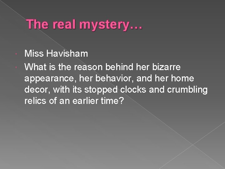 The real mystery… Miss Havisham What is the reason behind her bizarre appearance, her
