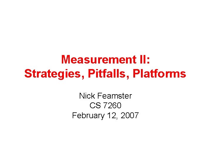 Measurement II: Strategies, Pitfalls, Platforms Nick Feamster CS 7260 February 12, 2007 