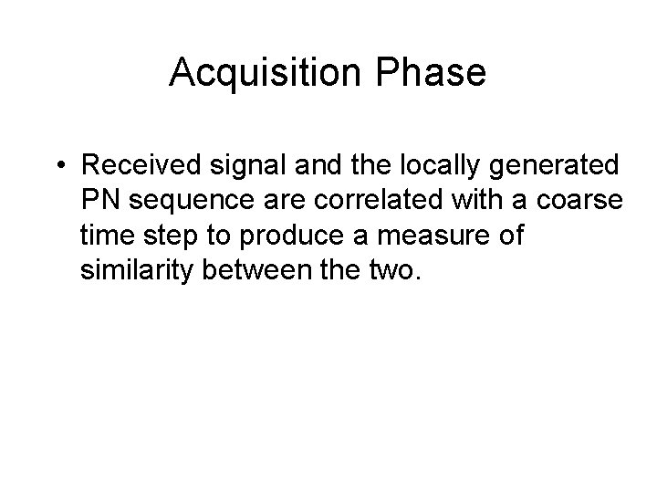 Acquisition Phase • Received signal and the locally generated PN sequence are correlated with