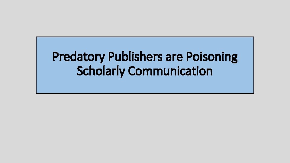 Predatory Publishers are Poisoning Scholarly Communication 