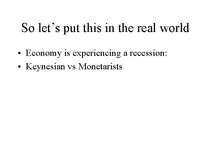 So let’s put this in the real world • Economy is experiencing a recession: