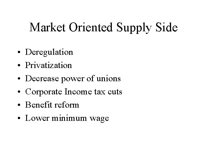 Market Oriented Supply Side • • • Deregulation Privatization Decrease power of unions Corporate