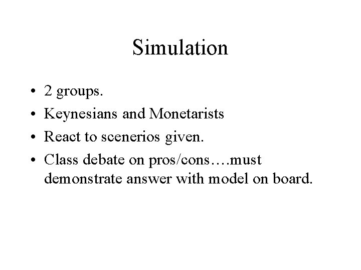 Simulation • • 2 groups. Keynesians and Monetarists React to scenerios given. Class debate