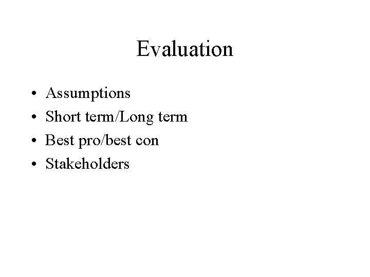 Evaluation • • Assumptions Short term/Long term Best pro/best con Stakeholders 