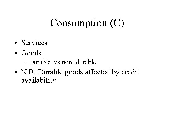 Consumption (C) • Services • Goods – Durable vs non -durable • N. B.