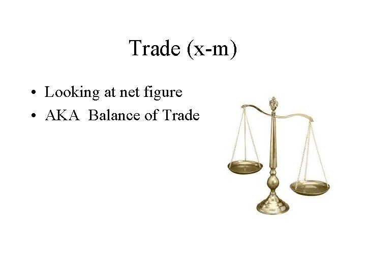 Trade (x-m) • Looking at net figure • AKA Balance of Trade 