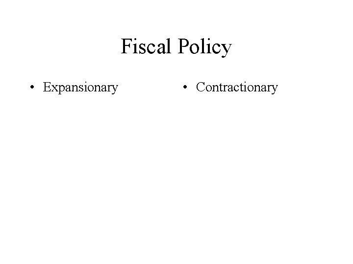 Fiscal Policy • Expansionary • Contractionary 