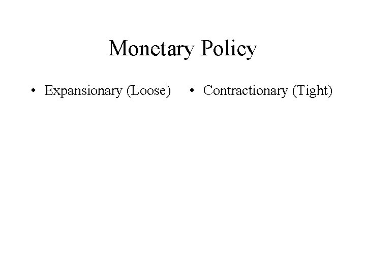 Monetary Policy • Expansionary (Loose) • Contractionary (Tight) 