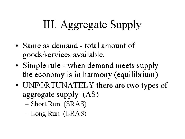 III. Aggregate Supply • Same as demand - total amount of goods/services available. •