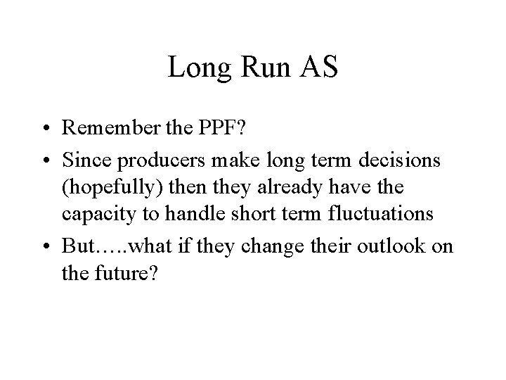 Long Run AS • Remember the PPF? • Since producers make long term decisions