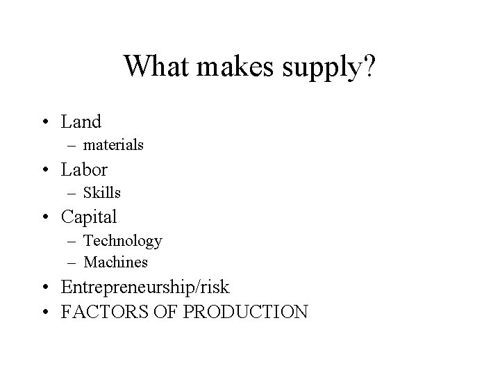 What makes supply? • Land – materials • Labor – Skills • Capital –