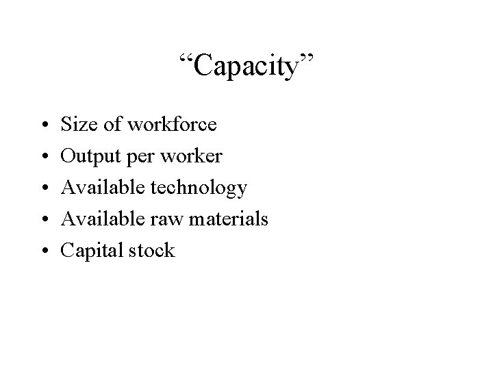 “Capacity” • • • Size of workforce Output per worker Available technology Available raw