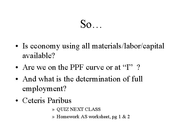 So… • Is economy using all materials/labor/capital available? • Are we on the PPF